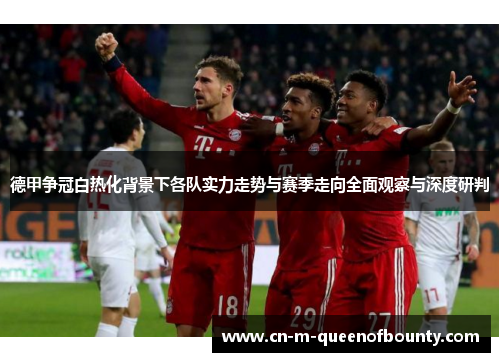 德甲争冠白热化背景下各队实力走势与赛季走向全面观察与深度研判