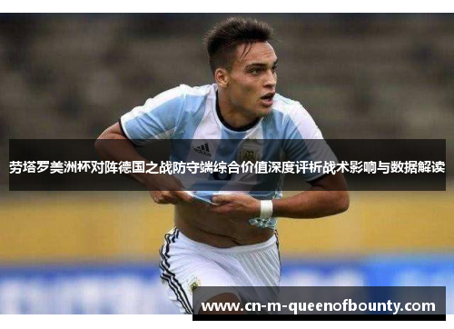 劳塔罗美洲杯对阵德国之战防守端综合价值深度评析战术影响与数据解读