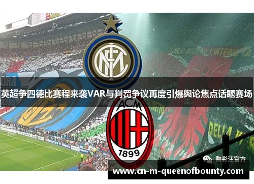 英超争四德比赛程来袭VAR与判罚争议再度引爆舆论焦点话题赛场 英超争四德比赛程来袭VAR与判罚争议再度引爆舆论焦点话题赛场