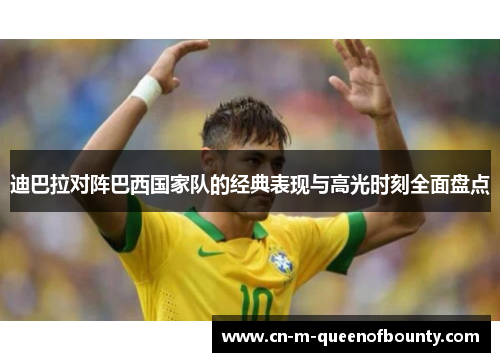 迪巴拉对阵巴西国家队的经典表现与高光时刻全面盘点