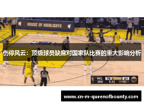 伤停风云：顶级球员缺席对国家队比赛的重大影响分析