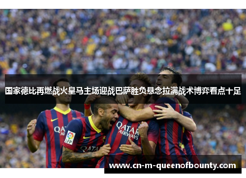 国家德比再燃战火皇马主场迎战巴萨胜负悬念拉满战术博弈看点十足