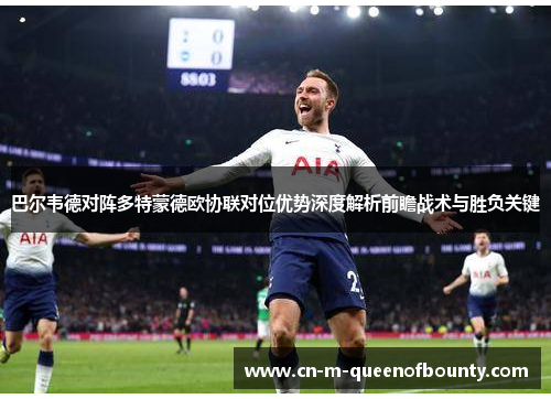 巴尔韦德对阵多特蒙德欧协联对位优势深度解析前瞻战术与胜负关键
