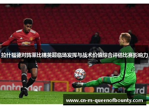 拉什福德对阵莱比锡英超临场发挥与战术价值综合评估比赛影响力 拉什福德对阵莱比锡英超临场发挥与战术价值综合评估比赛影响力