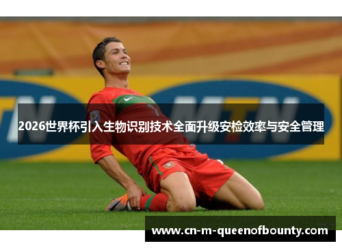 2026世界杯引入生物识别技术全面升级安检效率与安全管理