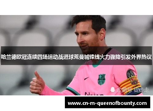 哈兰德欧冠连续四场运动战进球荒曼城锋线火力骤降引发外界热议