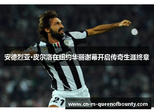 安德烈亚·皮尔洛在纽约华丽谢幕开启传奇生涯终章 安德烈亚·皮尔洛在纽约华丽谢幕开启传奇生涯终章