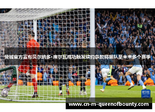 曼城官方宣布贝尔纳多·席尔瓦成功触发续约条款将留队至未来多个赛季 曼城官方宣布贝尔纳多·席尔瓦成功触发续约条款将留队至未来多个赛季