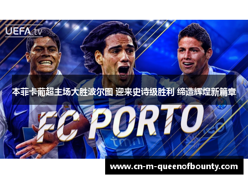 本菲卡葡超主场大胜波尔图 迎来史诗级胜利 缔造辉煌新篇章 本菲卡葡超主场大胜波尔图 迎来史诗级胜利 缔造辉煌新篇章