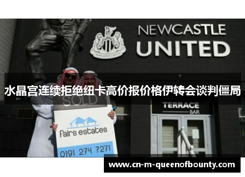 水晶宫连续拒绝纽卡高价报价格伊转会谈判僵局