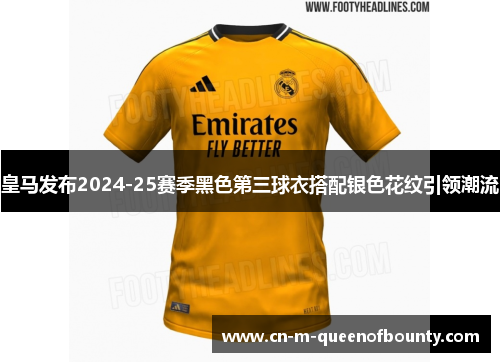 皇马发布2024-25赛季黑色第三球衣搭配银色花纹引领潮流