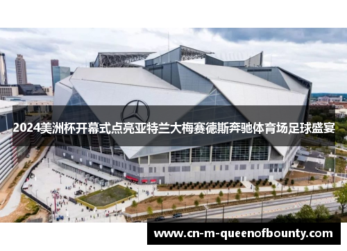 2024美洲杯开幕式点亮亚特兰大梅赛德斯奔驰体育场足球盛宴 2024美洲杯开幕式点亮亚特兰大梅赛德斯奔驰体育场足球盛宴