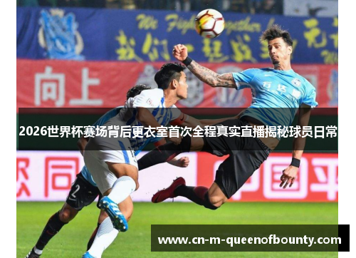 2026世界杯赛场背后更衣室首次全程真实直播揭秘球员日常 2026世界杯赛场背后更衣室首次全程真实直播揭秘球员日常