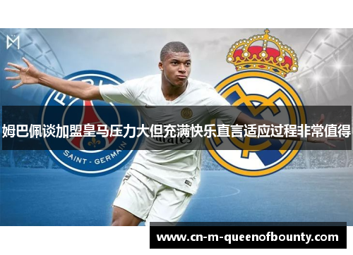 姆巴佩谈加盟皇马压力大但充满快乐直言适应过程非常值得 姆巴佩谈加盟皇马压力大但充满快乐直言适应过程非常值得