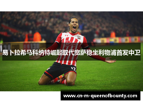 易卜拉希马科纳特崛起取代宽萨稳坐利物浦首发中卫