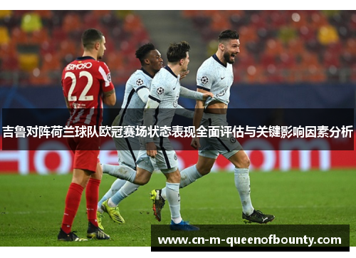 吉鲁对阵荷兰球队欧冠赛场状态表现全面评估与关键影响因素分析