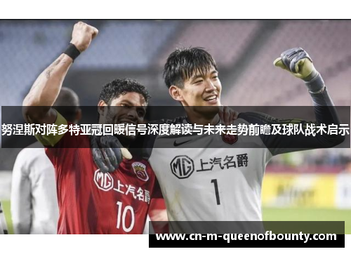 努涅斯对阵多特亚冠回暖信号深度解读与未来走势前瞻及球队战术启示