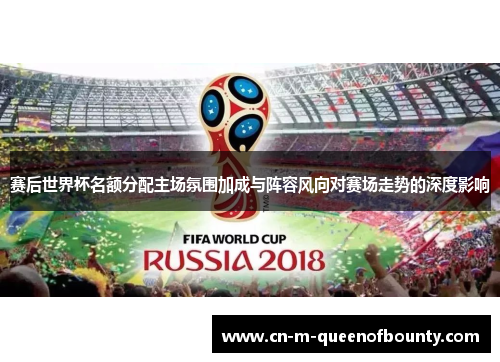赛后世界杯名额分配主场氛围加成与阵容风向对赛场走势的深度影响