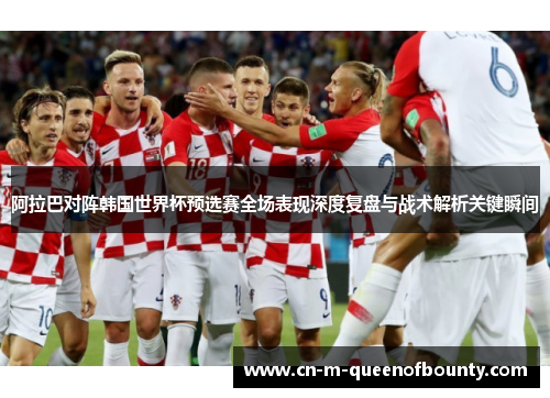 阿拉巴对阵韩国世界杯预选赛全场表现深度复盘与战术解析关键瞬间 阿拉巴对阵韩国世界杯预选赛全场表现深度复盘与战术解析关键瞬间