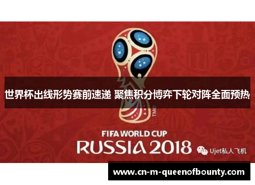 世界杯出线形势赛前速递 聚焦积分博弈下轮对阵全面预热 世界杯出线形势赛前速递 聚焦积分博弈下轮对阵全面预热