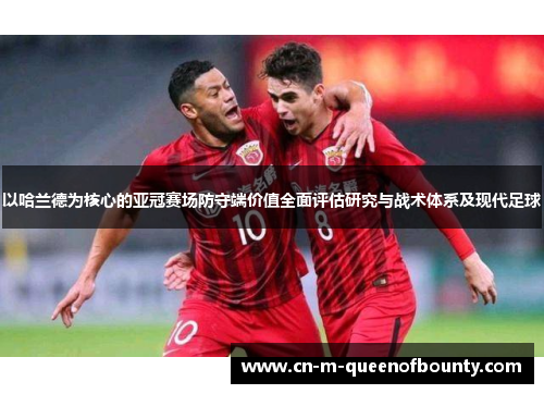 以哈兰德为核心的亚冠赛场防守端价值全面评估研究与战术体系及现代足球