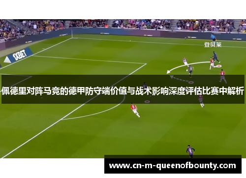 佩德里对阵马竞的德甲防守端价值与战术影响深度评估比赛中解析 佩德里对阵马竞的德甲防守端价值与战术影响深度评估比赛中解析