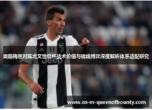 奥斯梅恩对阵尤文世俱杯战术价值与锋线博弈深度解析体系适配研究 奥斯梅恩对阵尤文世俱杯战术价值与锋线博弈深度解析体系适配研究