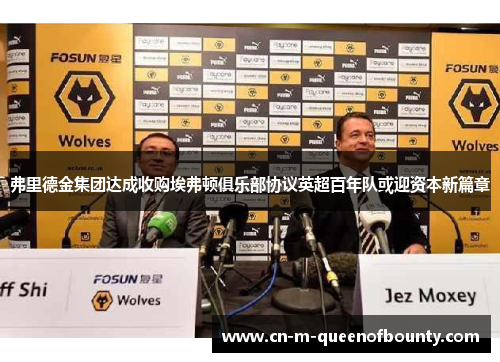弗里德金集团达成收购埃弗顿俱乐部协议英超百年队或迎资本新篇章