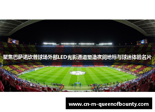 聚焦巴萨诺坎普球场外部LED光影通道塑造夜间地标与球迷体验名片